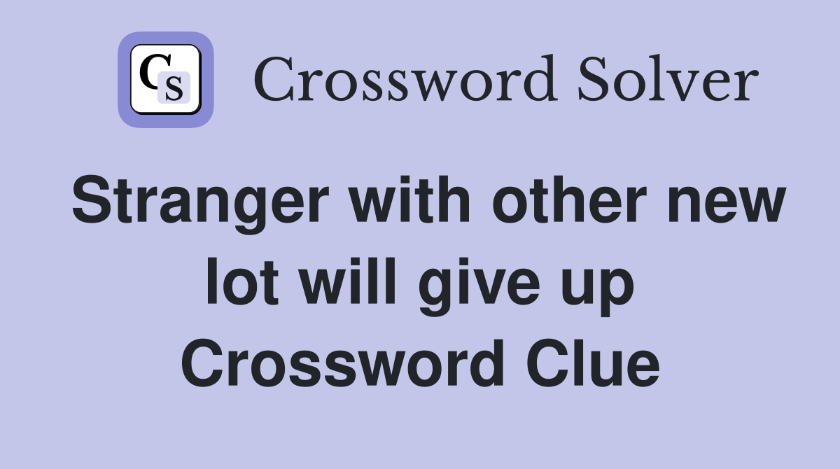 Stranger with other new lot will give up Crossword Clue