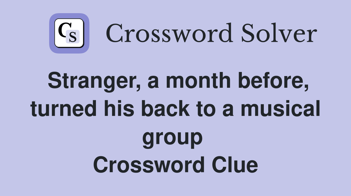 Stranger, a month before, turned his back to a musical group  Crossword Clue