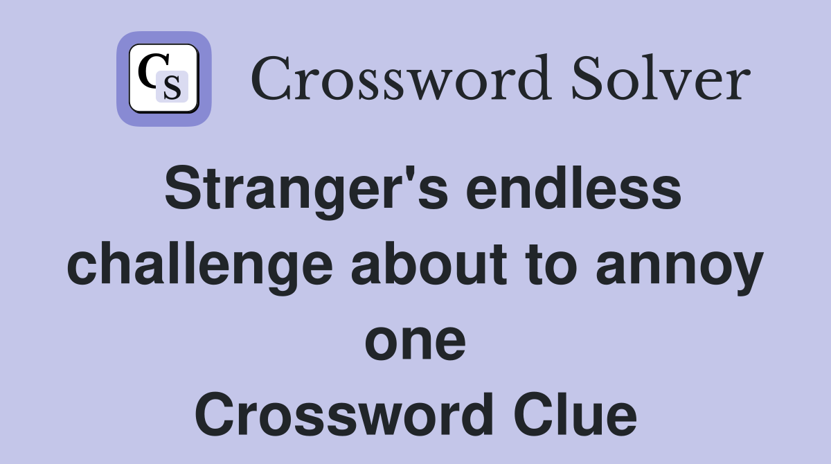 Stranger's endless challenge about to annoy one Crossword Clue