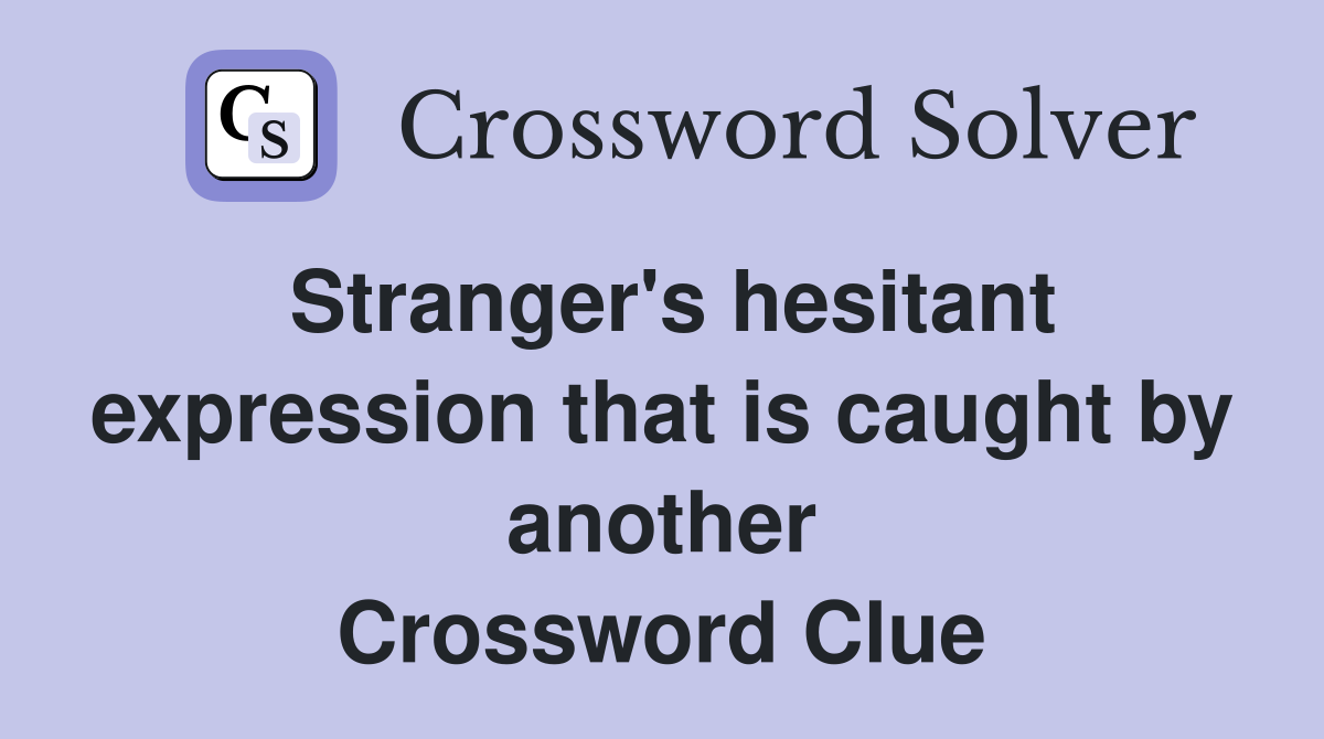 Stranger's hesitant expression that is caught by another Crossword Clue