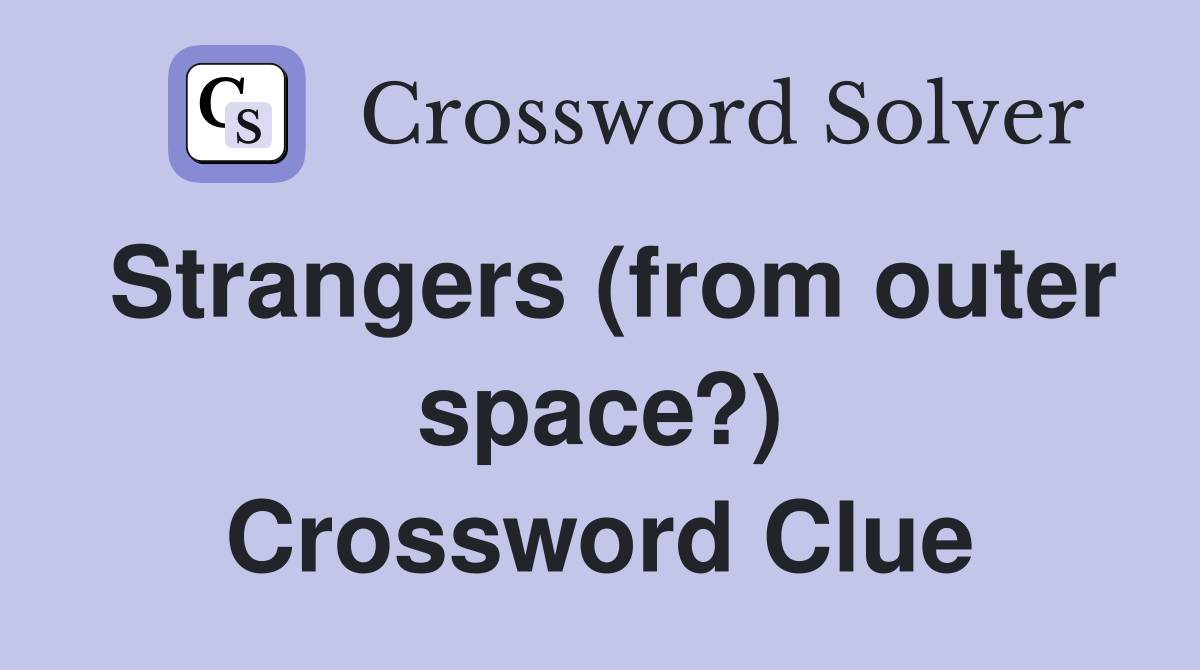 Strangers (from outer space?) Crossword Clue