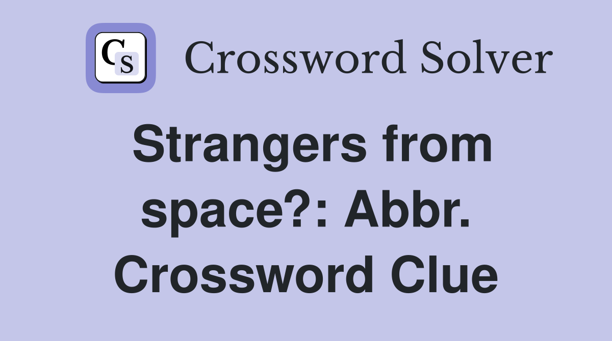 Strangers from space?: Abbr. Crossword Clue