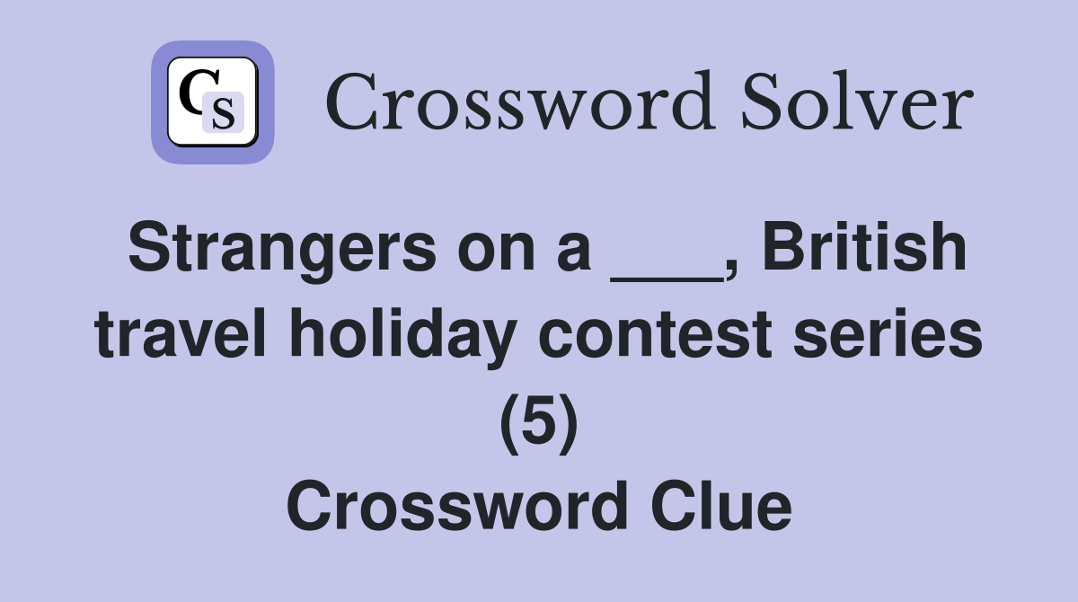 Strangers on a ___, British travel holiday contest series (5) Crossword Clue