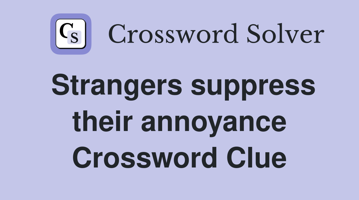 Strangers suppress their annoyance Crossword Clue