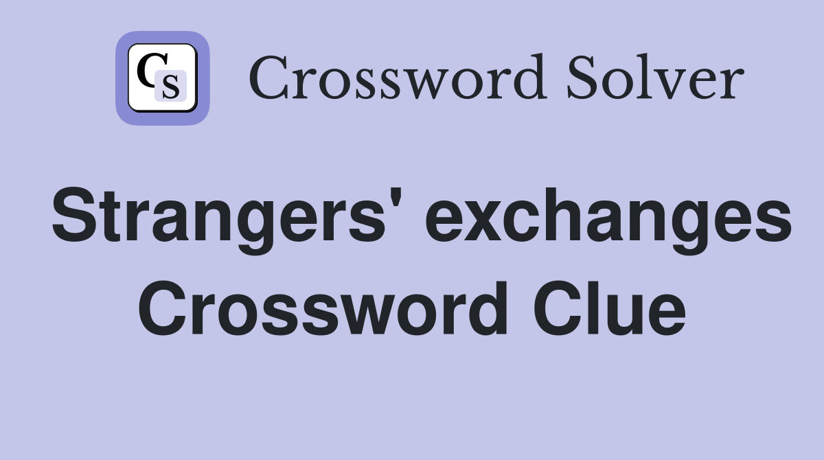 Strangers' exchanges Crossword Clue
