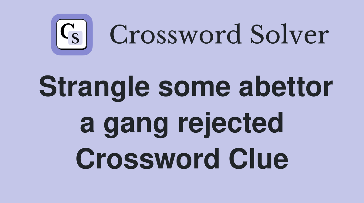 Strangle some abettor a gang rejected Crossword Clue
