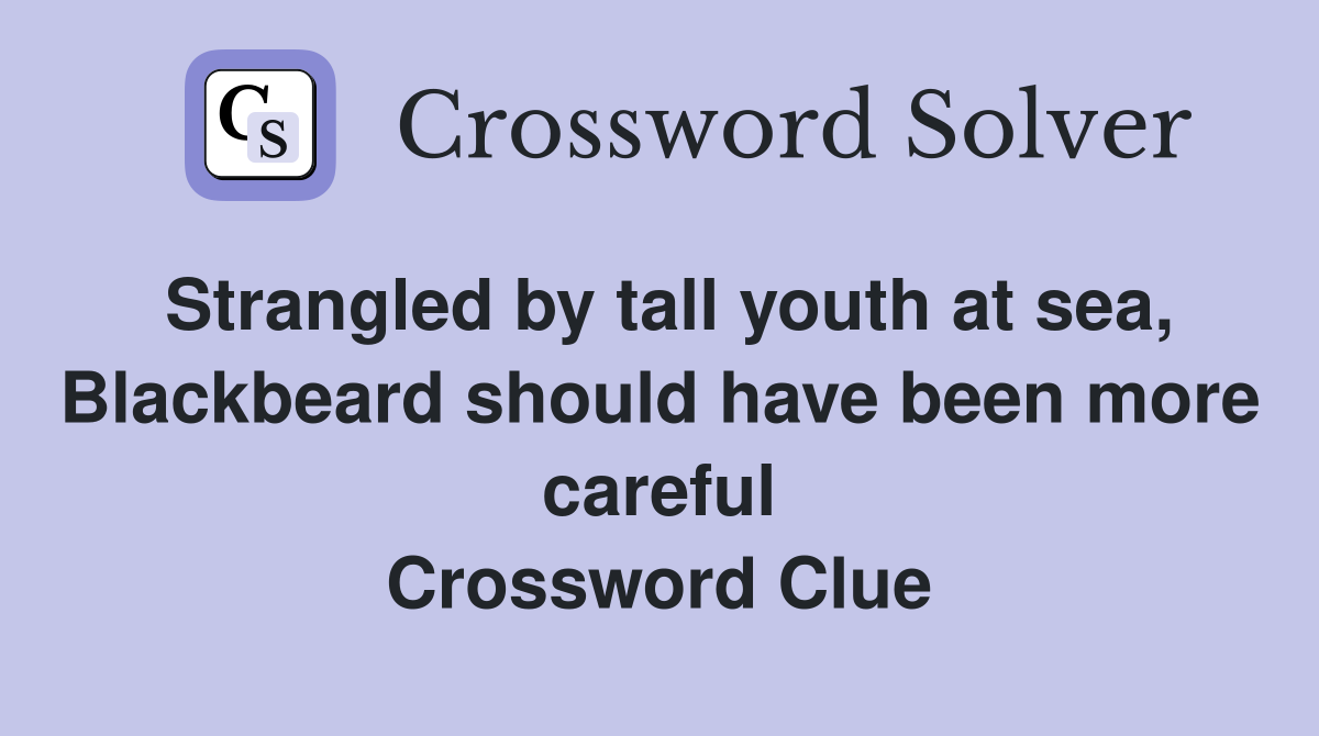 Strangled by tall youth at sea, Blackbeard should have been more careful Crossword Clue