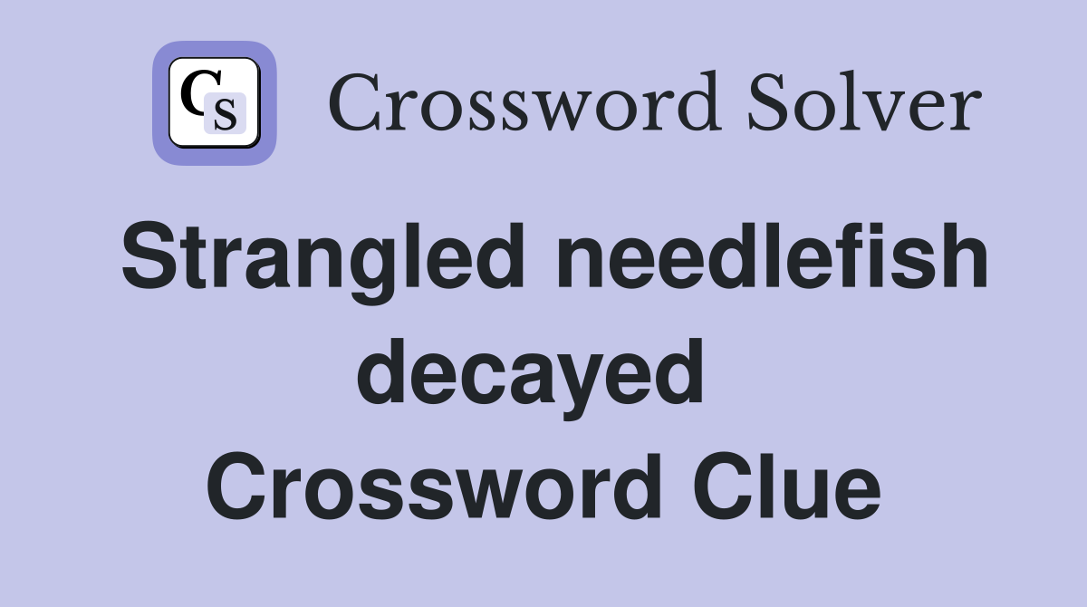 Strangled needlefish decayed  Crossword Clue