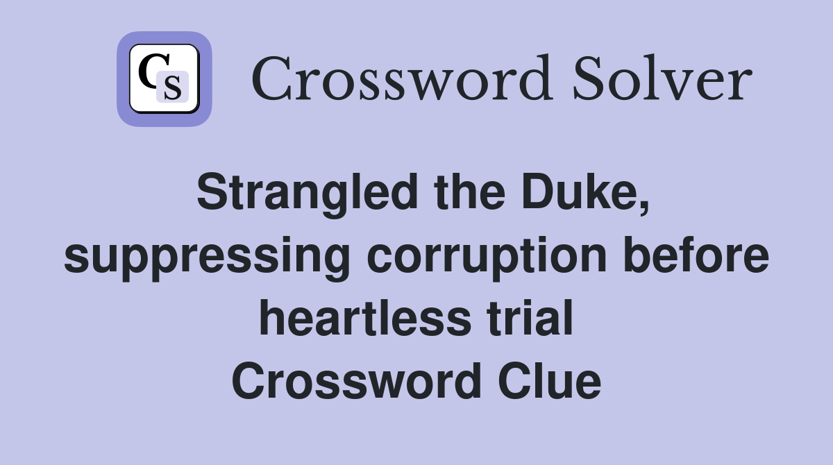 Strangled the Duke, suppressing corruption before heartless trial Crossword Clue