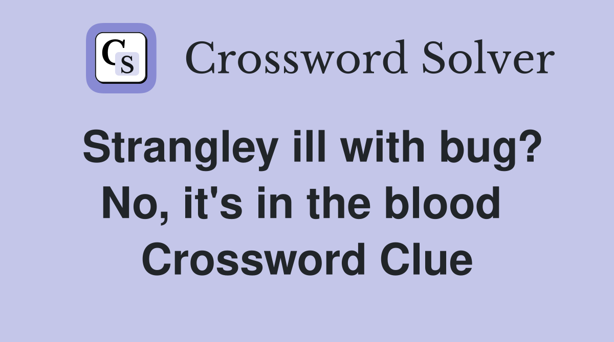 Strangley ill with bug? No, it's in the blood  Crossword Clue