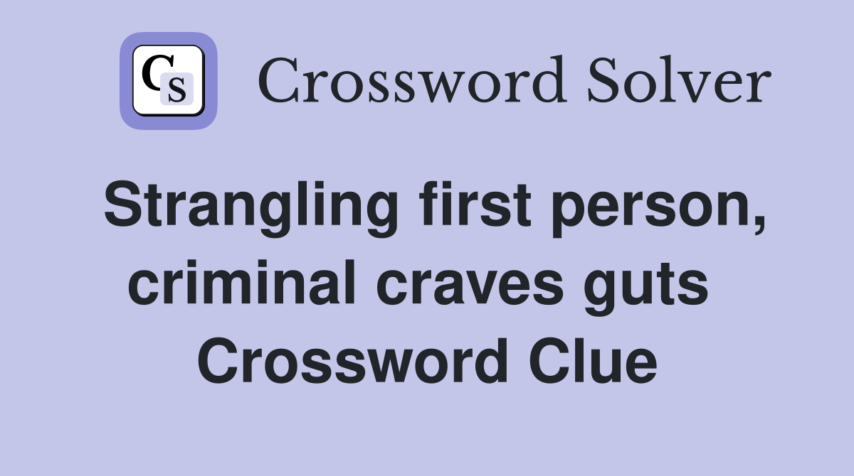 Strangling first person, criminal craves guts  Crossword Clue