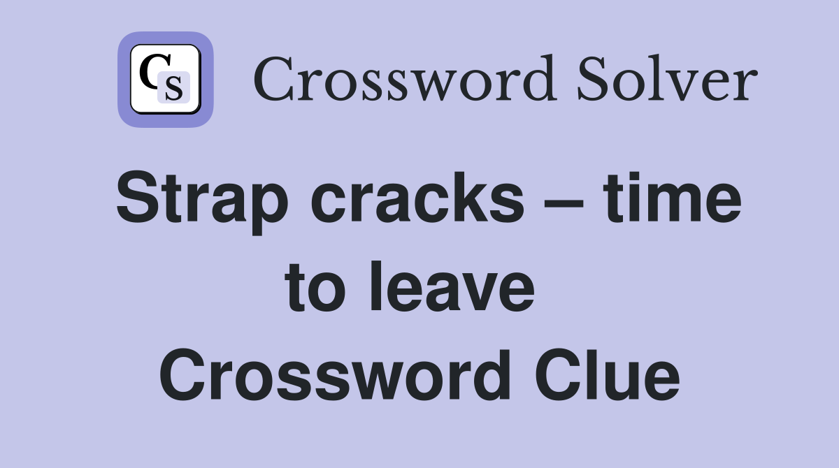Strap cracks – time to leave  Crossword Clue