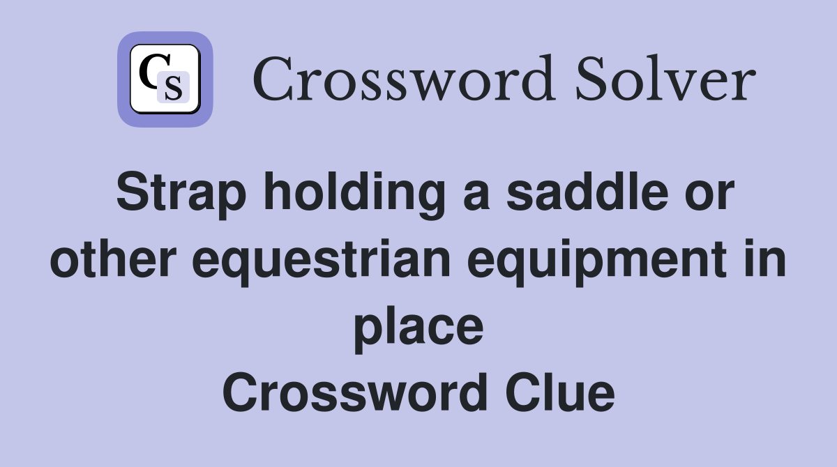 Strap holding a saddle or other equestrian equipment in place Crossword Clue