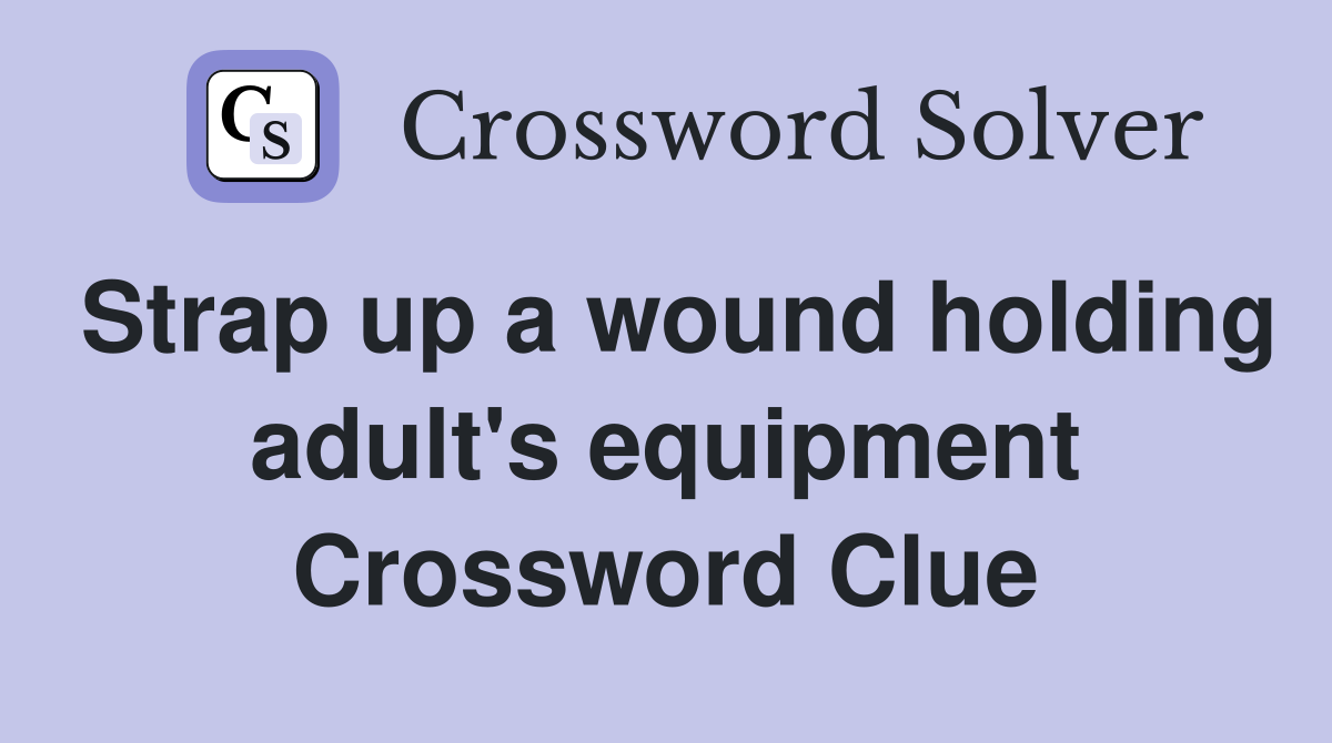 Strap up a wound holding adult's equipment Crossword Clue