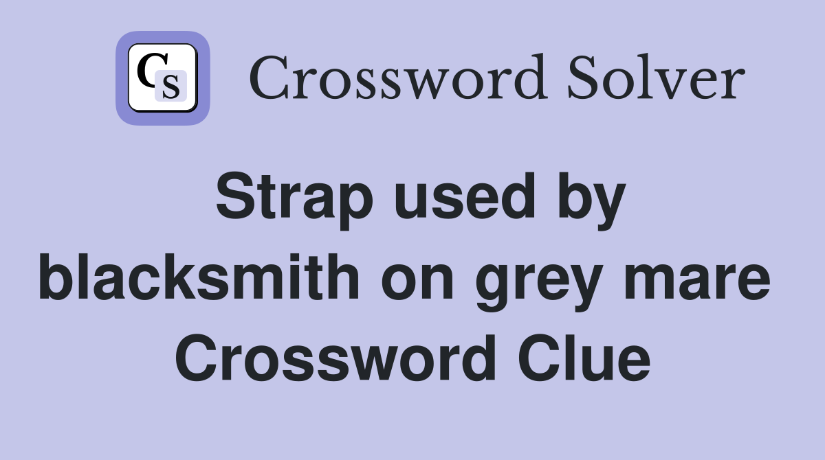 Strap used by blacksmith on grey mare  Crossword Clue