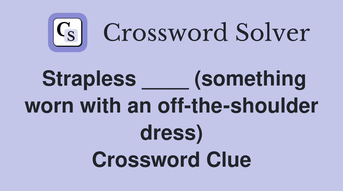 Strapless ____ (something worn with an off-the-shoulder dress) Crossword Clue