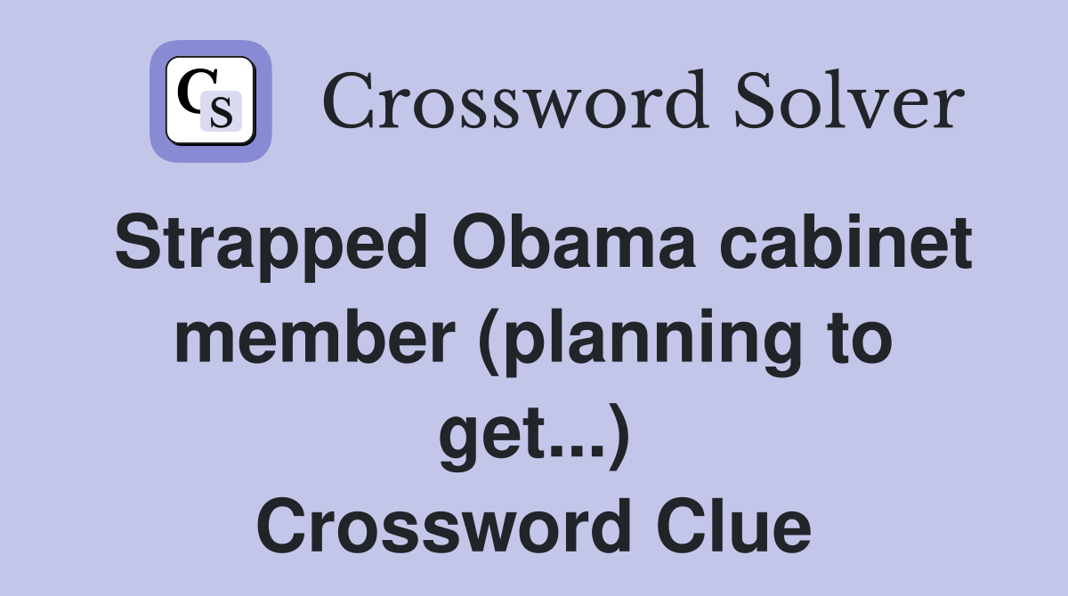 Strapped Obama cabinet member (planning to get...) Crossword Clue