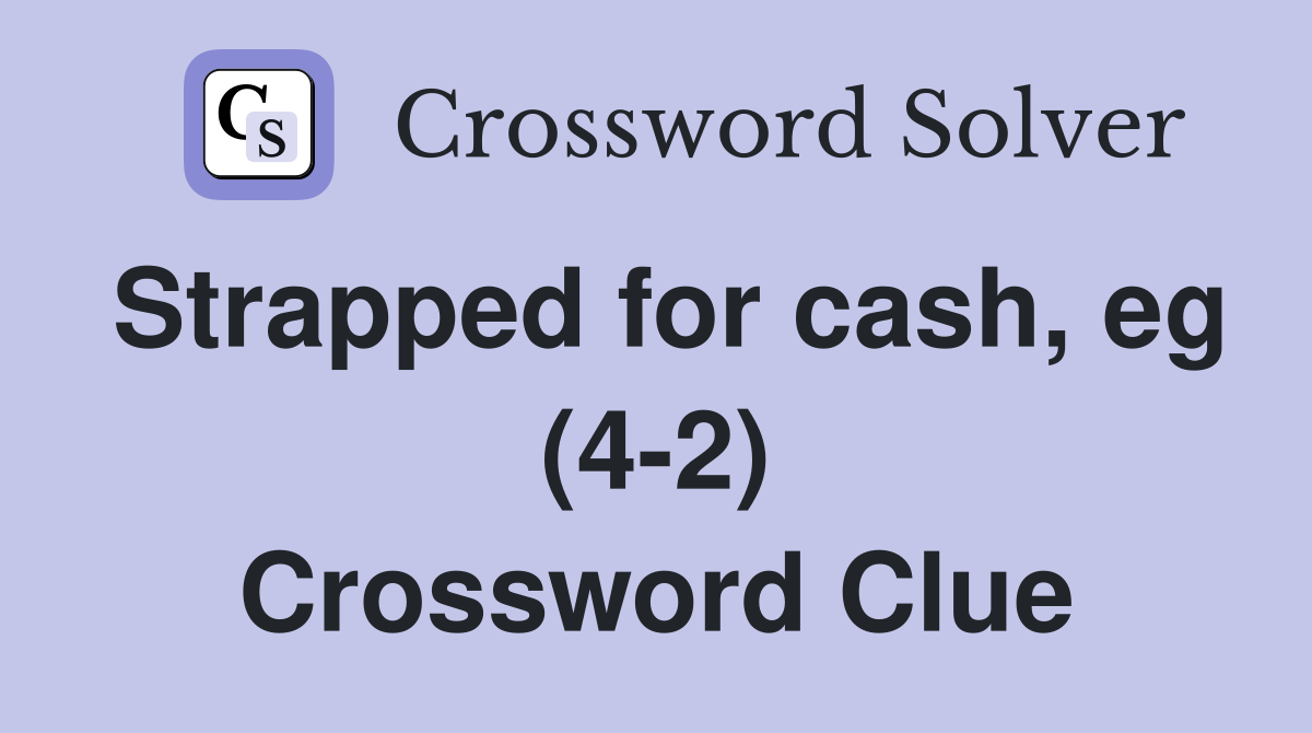 Strapped for cash, eg (4-2) Crossword Clue