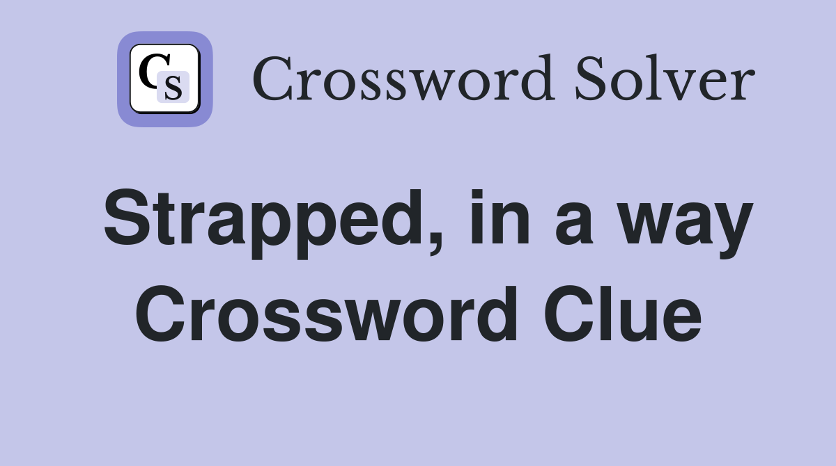 Strapped, in a way Crossword Clue