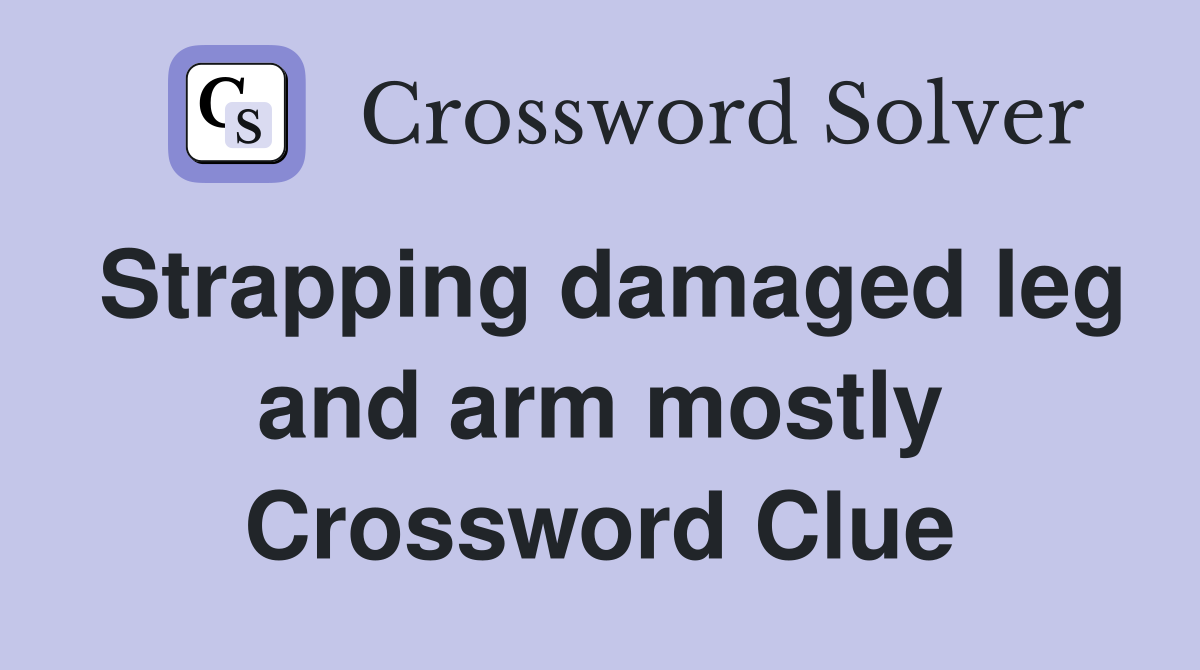 Strapping damaged leg and arm mostly Crossword Clue