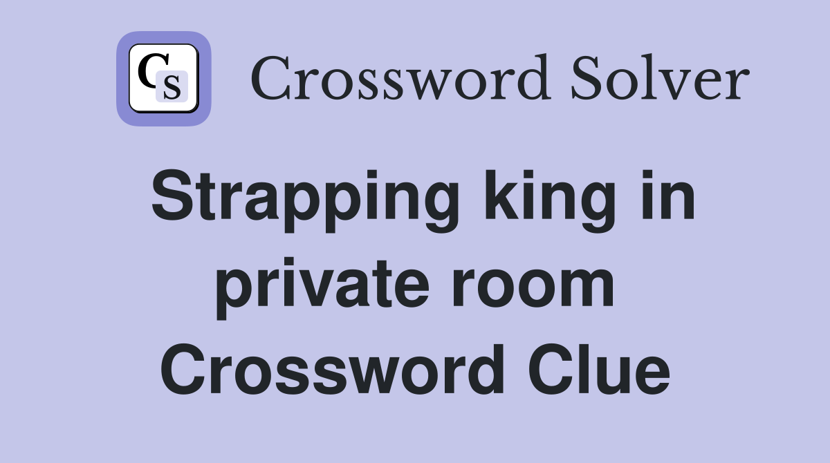 Strapping king in private room Crossword Clue