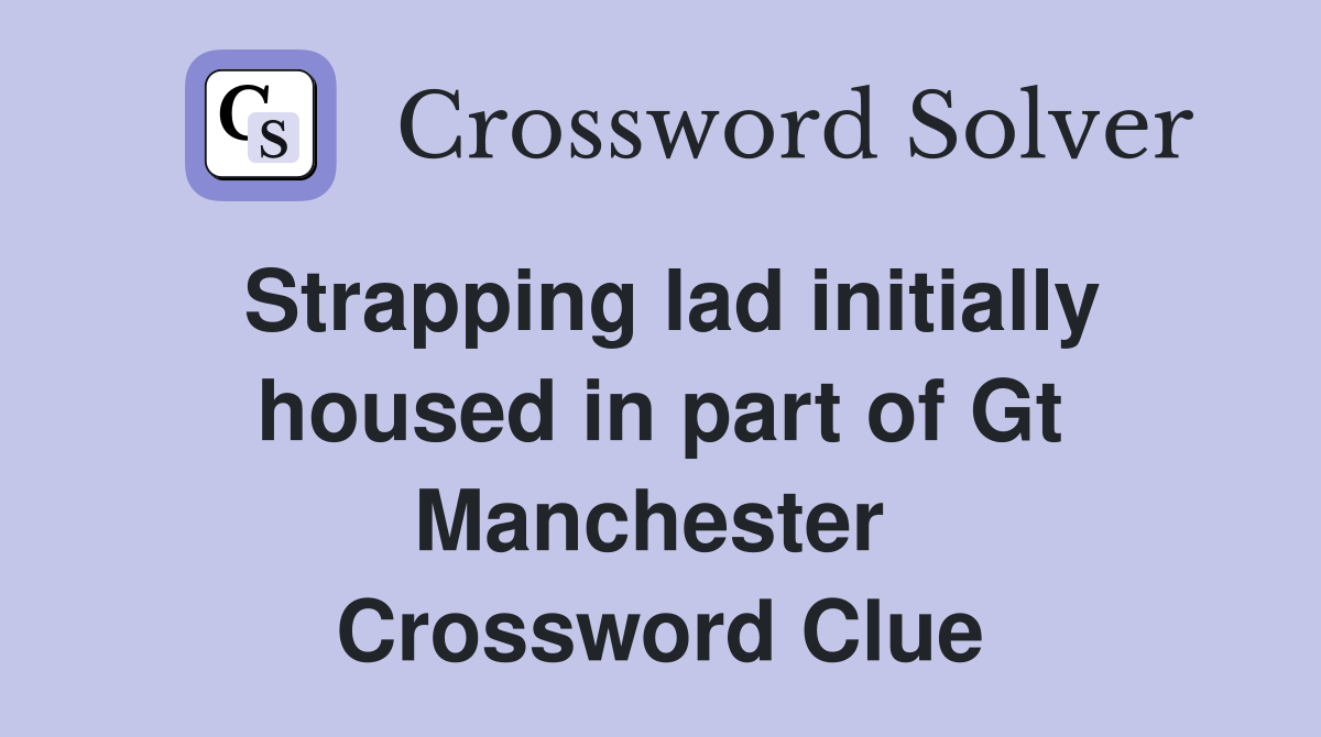 Strapping lad initially housed in part of Gt Manchester  Crossword Clue