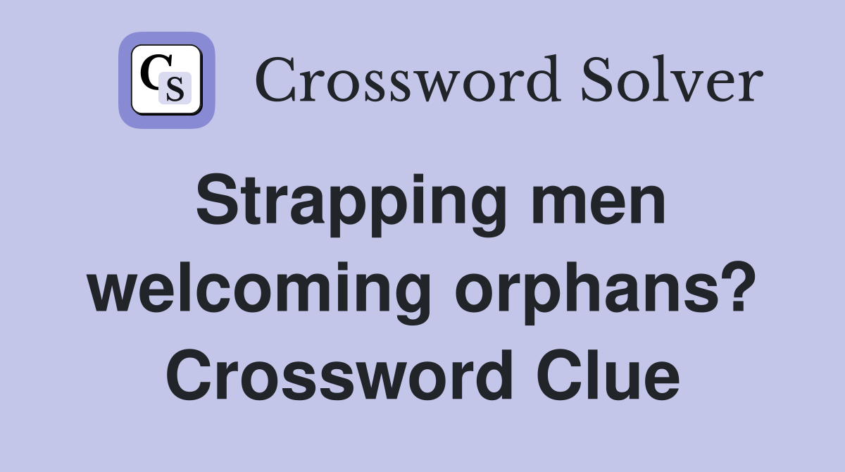Strapping men welcoming orphans? Crossword Clue