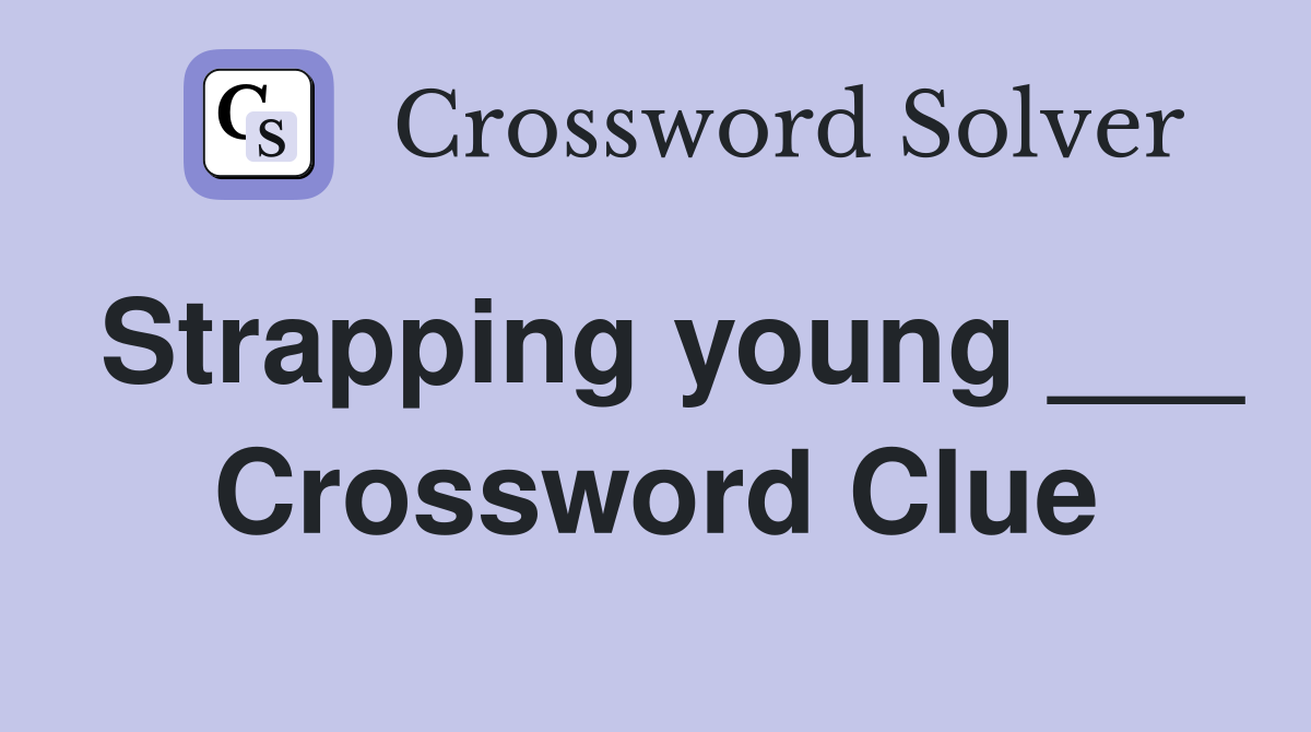 Strapping young ___ Crossword Clue