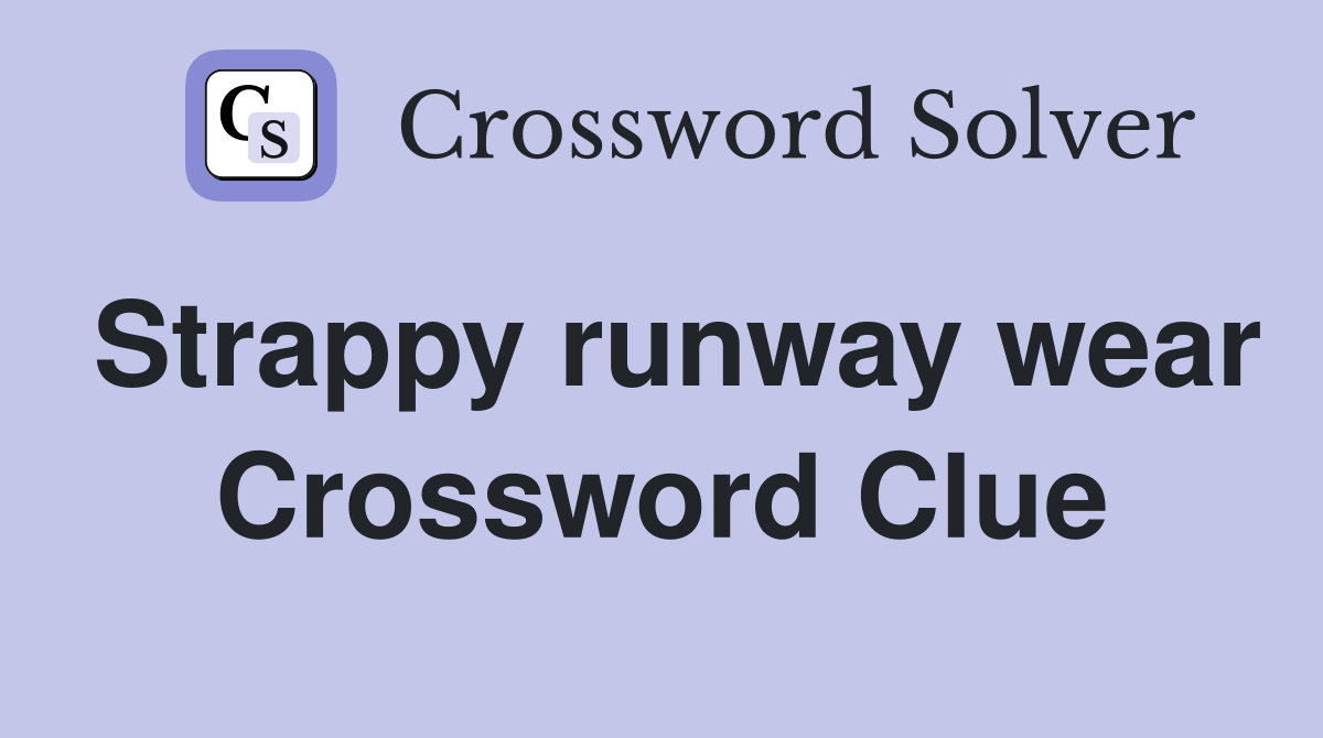 Strappy runway wear Crossword Clue