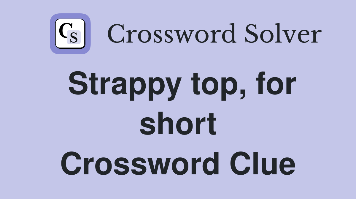Strappy top, for short Crossword Clue