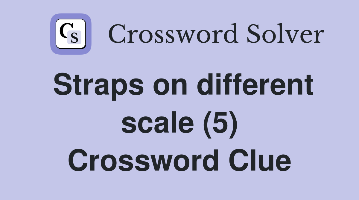 Straps on different scale (5) Crossword Clue