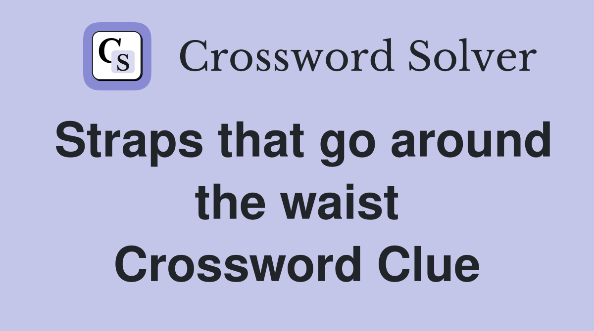 Straps that go around the waist Crossword Clue