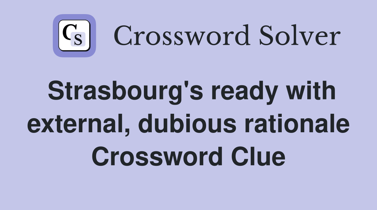 Strasbourg's ready with external, dubious rationale Crossword Clue