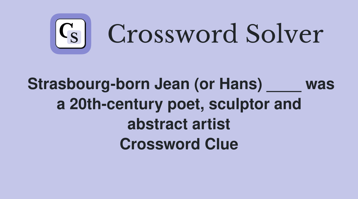 Strasbourg-born Jean (or Hans) ____ was a 20th-century poet, sculptor and abstract artist Crossword Clue