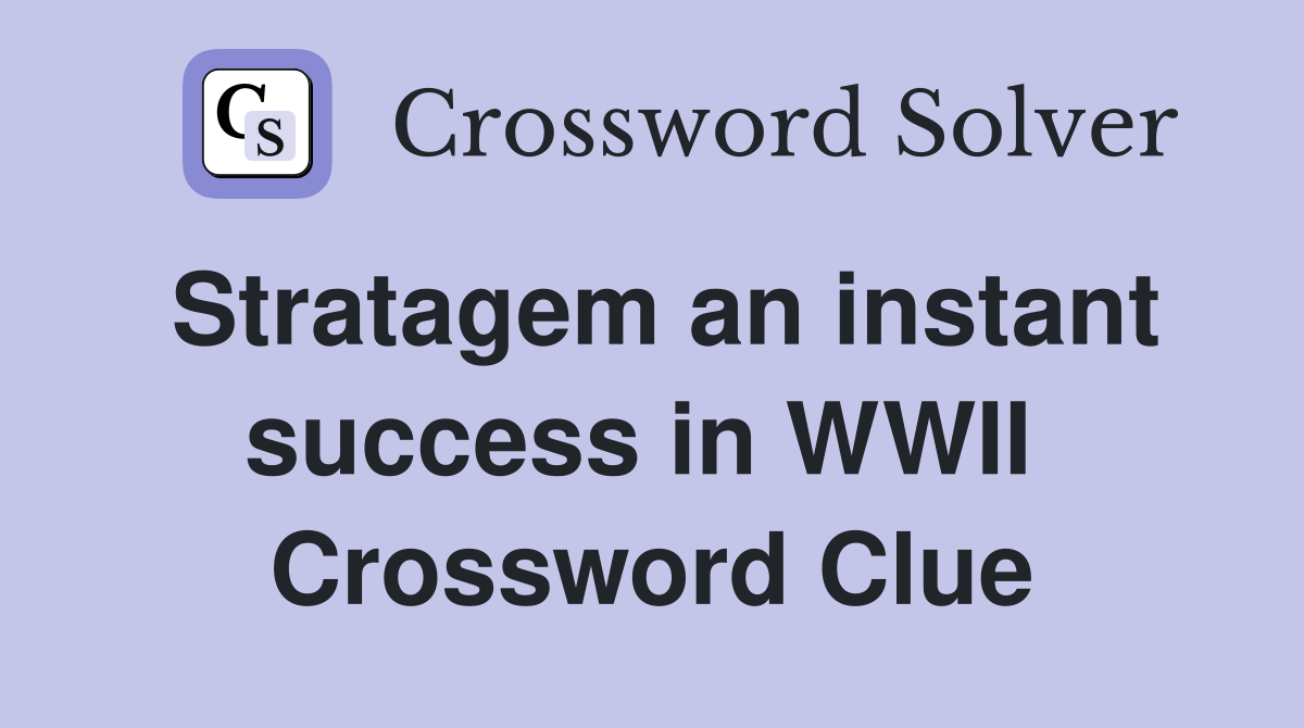 Stratagem an instant success in WWII  Crossword Clue