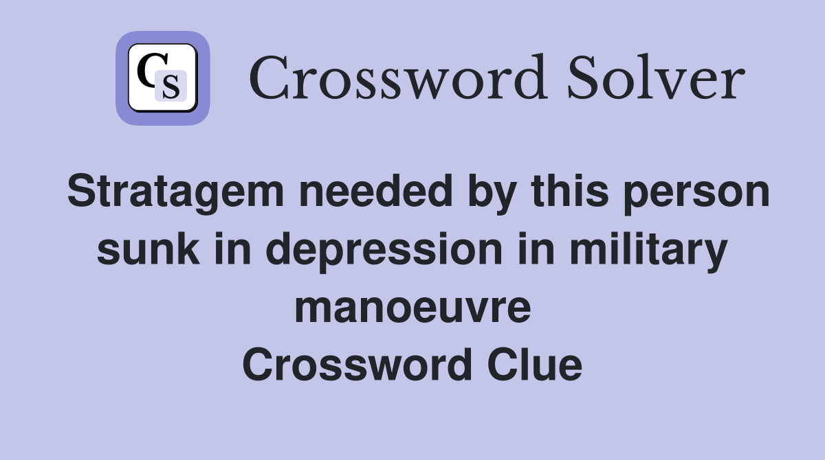 Stratagem needed by this person sunk in depression in military manoeuvre Crossword Clue