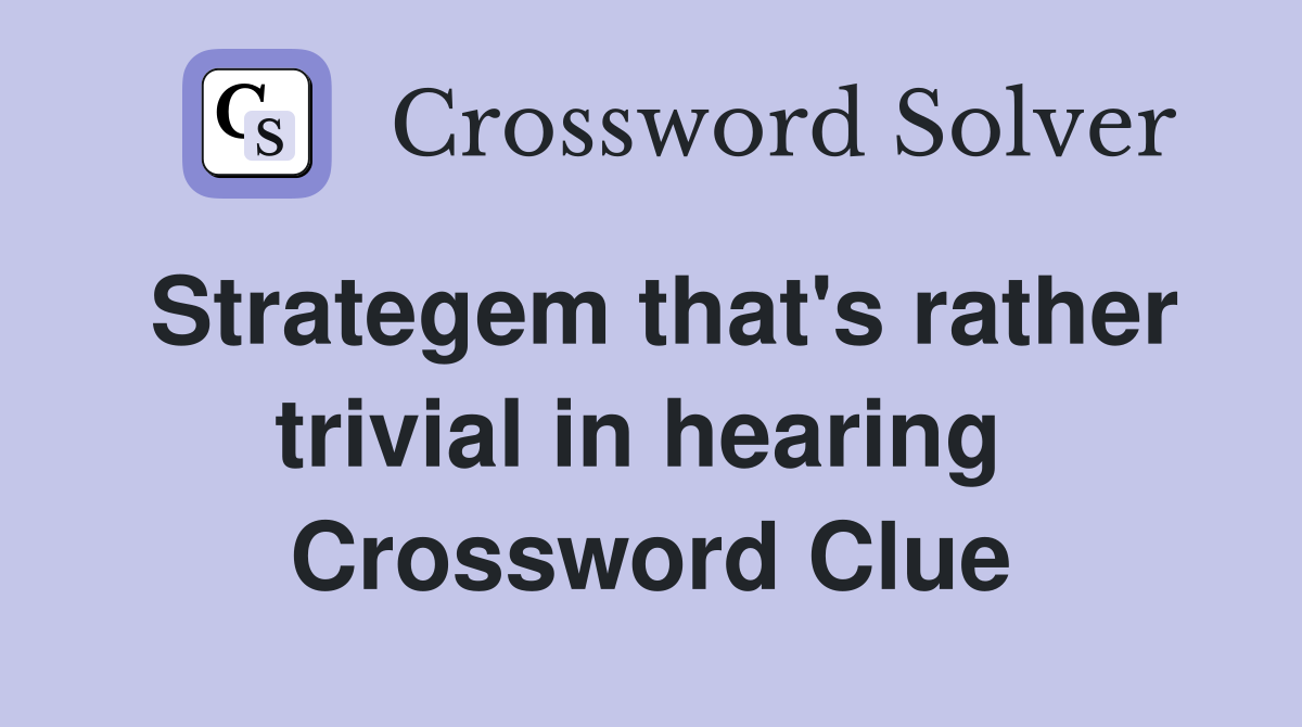 Strategem that's rather trivial in hearing  Crossword Clue