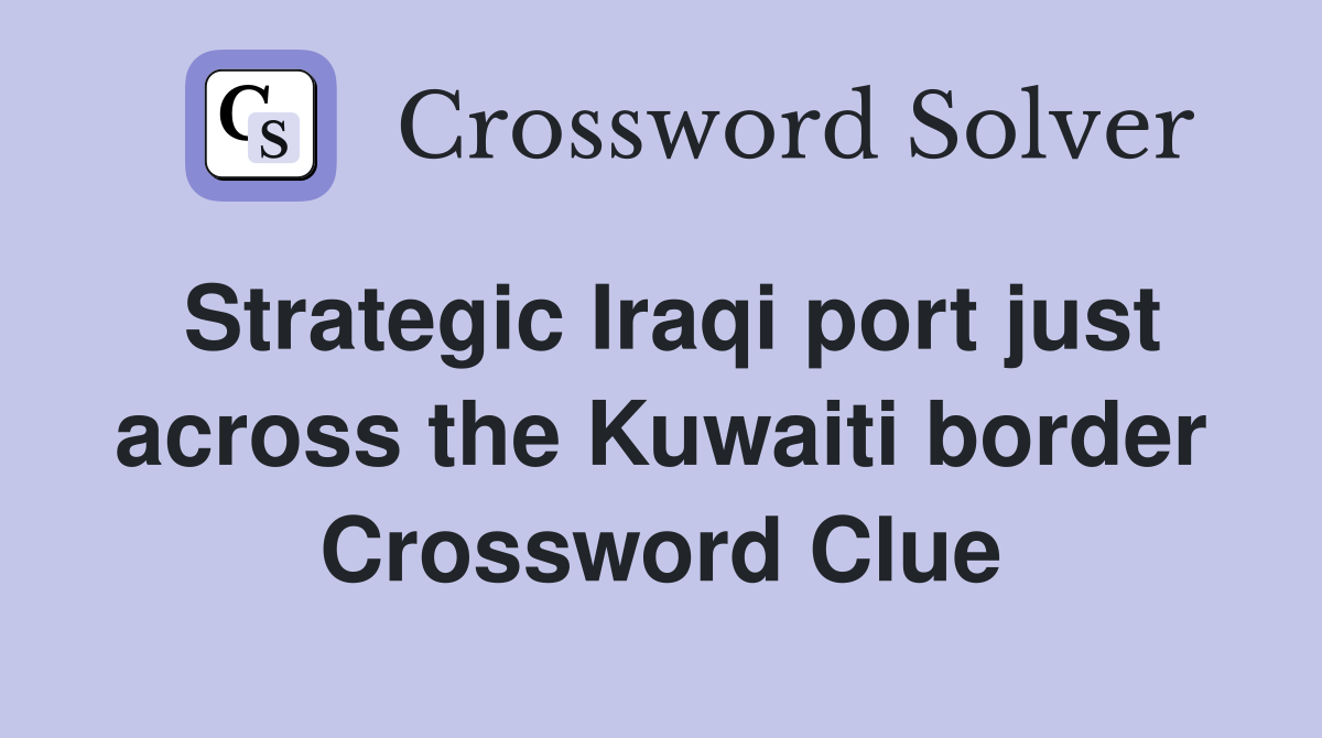 Strategic Iraqi port just across the Kuwaiti border Crossword Clue
