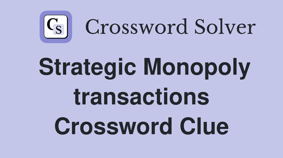 Strategic Monopoly transactions Crossword Clue