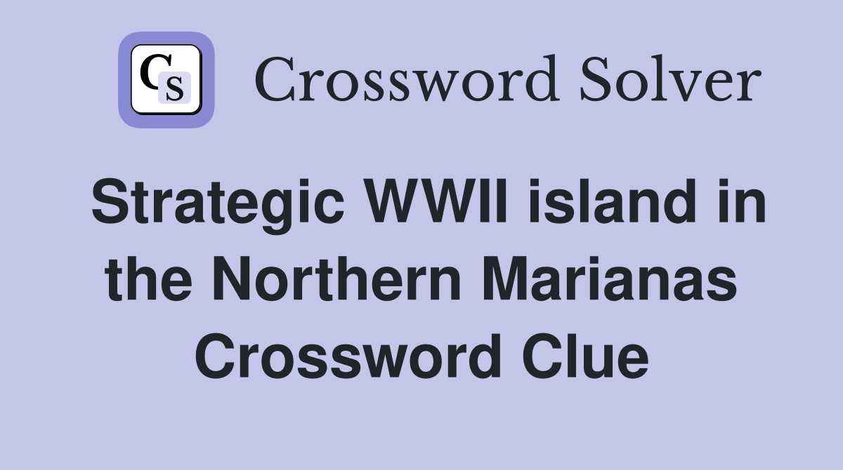 Strategic WWII island in the Northern Marianas Crossword Clue