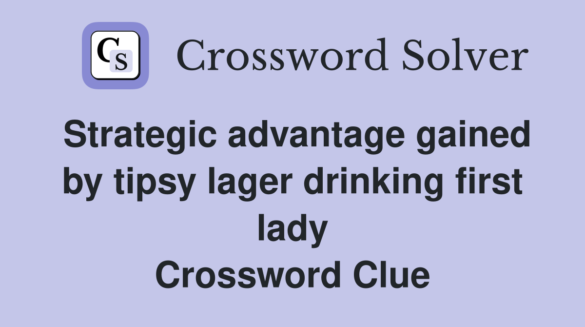 Strategic advantage gained by tipsy lager drinking first lady Crossword Clue