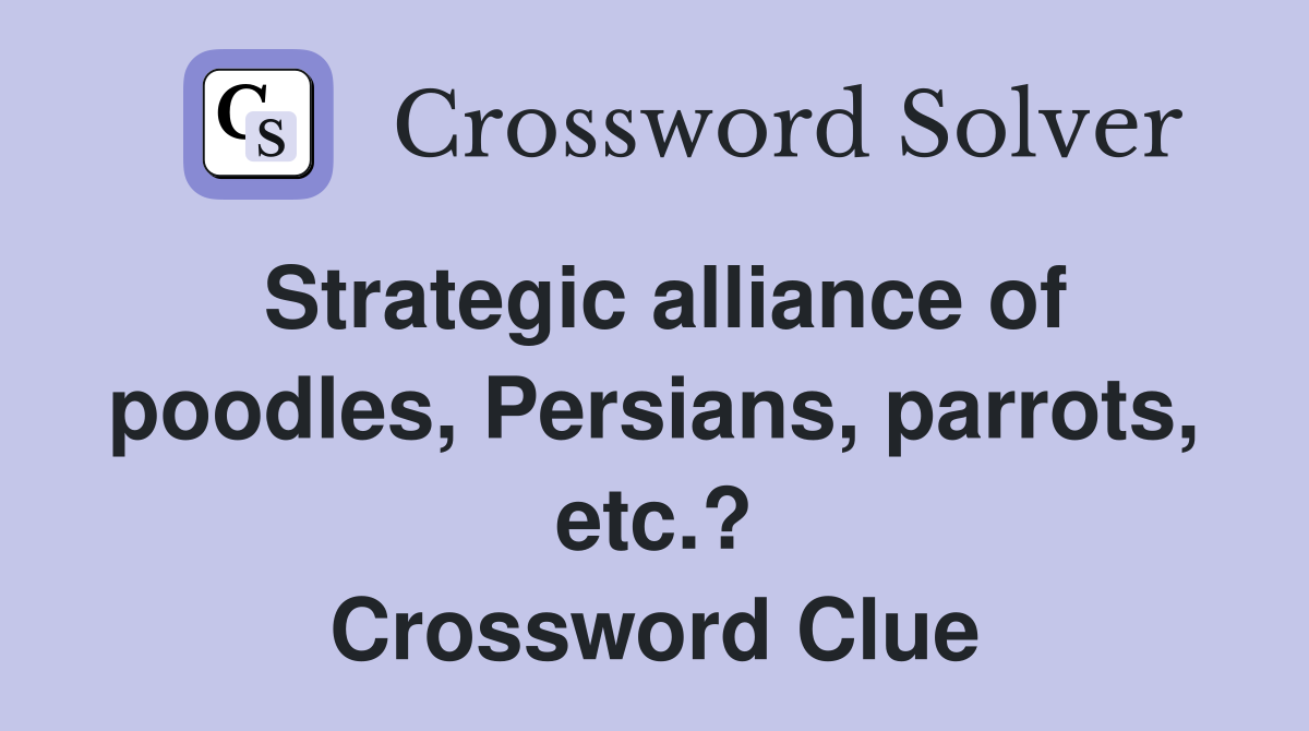 Strategic alliance of poodles, Persians, parrots, etc.? Crossword Clue