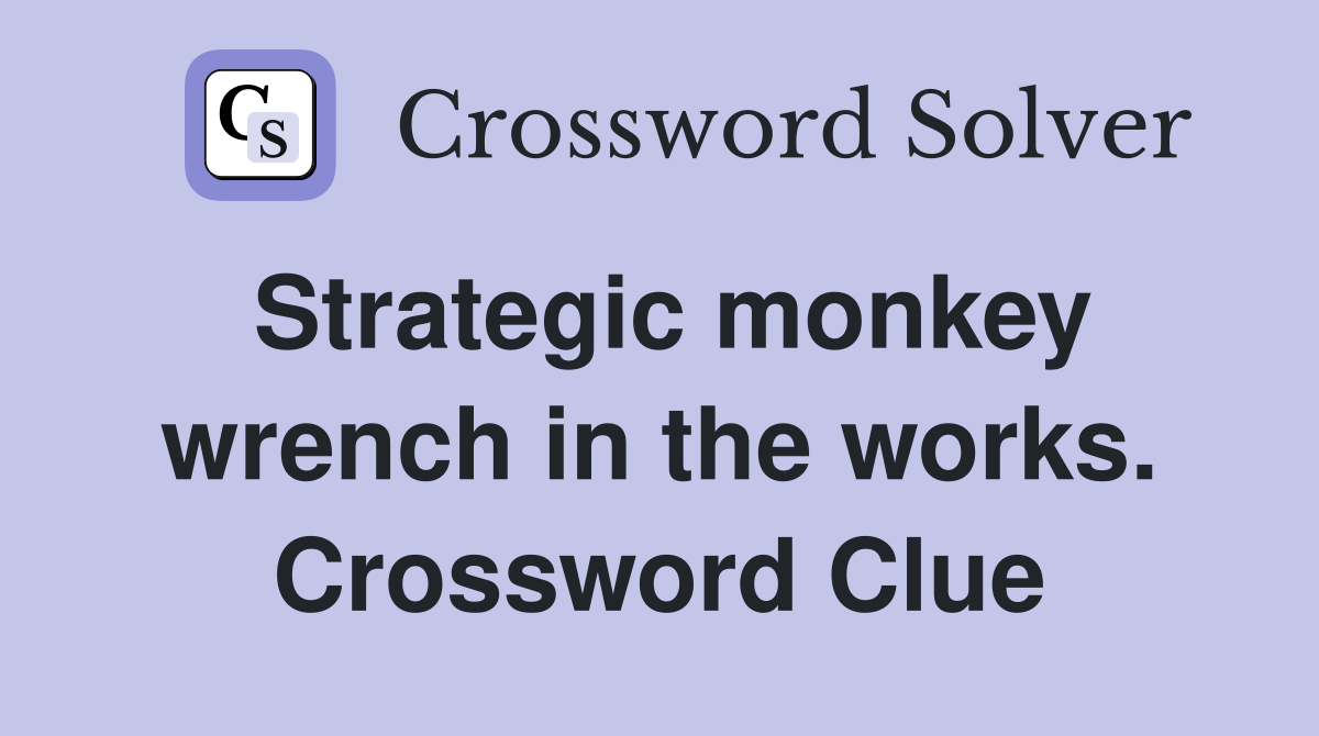 Strategic monkey wrench in the works. Crossword Clue