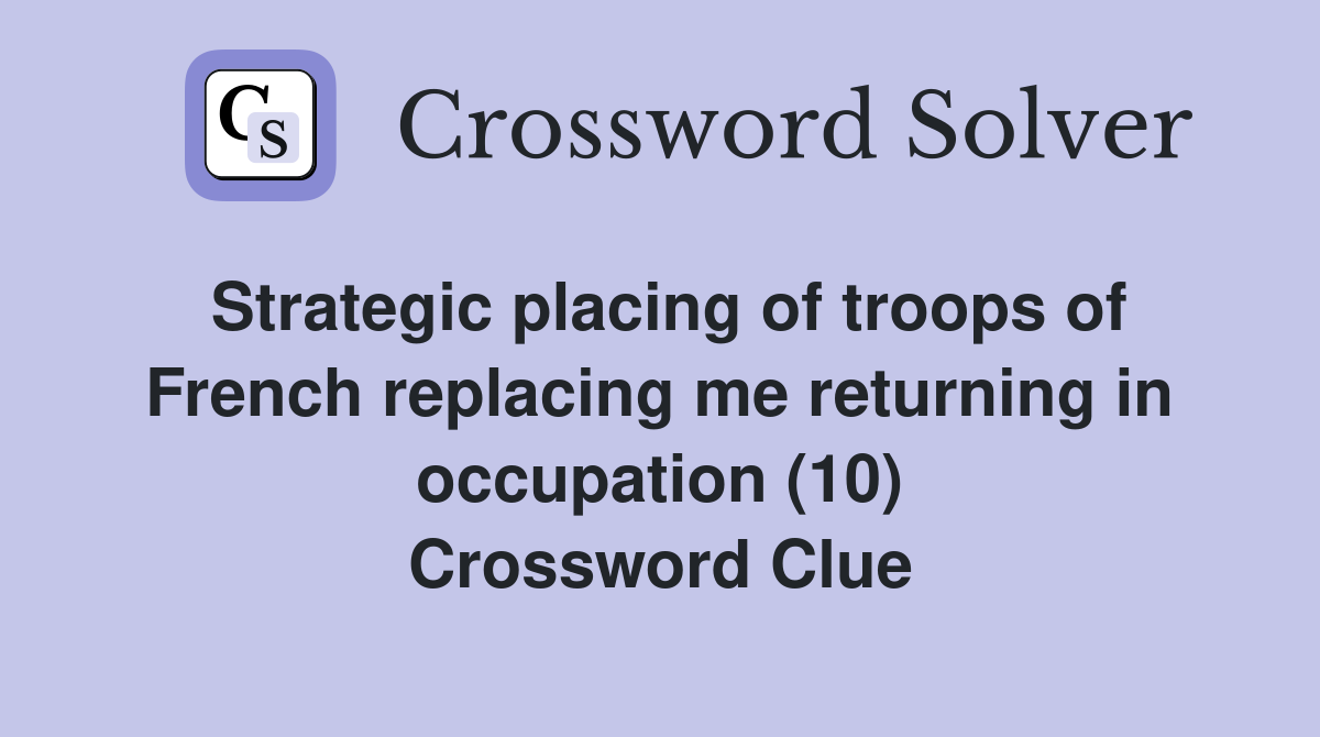 Strategic placing of troops of French replacing me returning in occupation (10) Crossword Clue