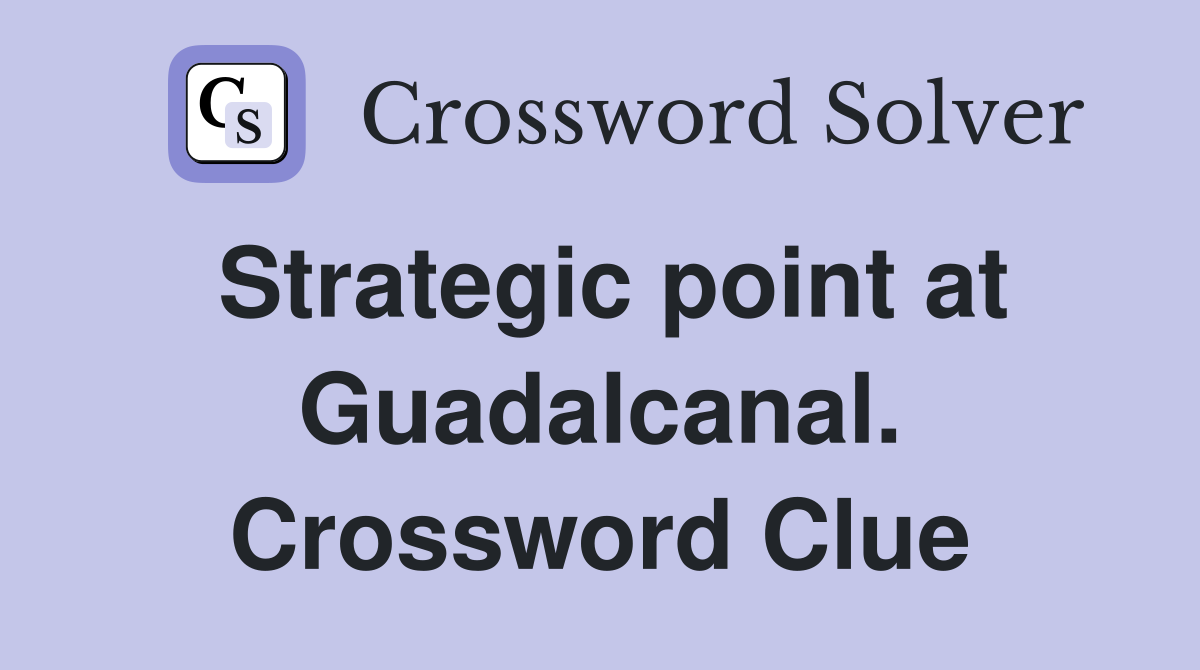 Strategic point at Guadalcanal. Crossword Clue