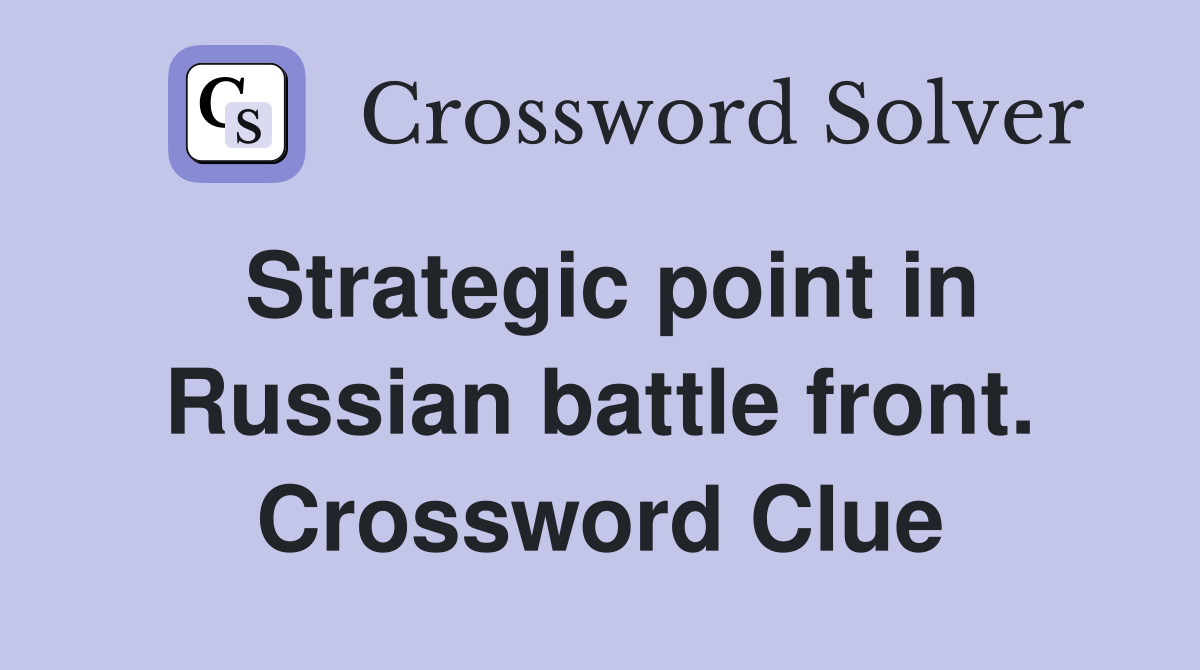 Strategic point in Russian battle front. Crossword Clue