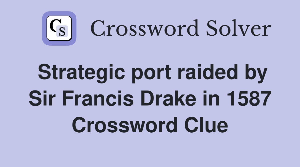 Strategic port raided by Sir Francis Drake in 1587 Crossword Clue