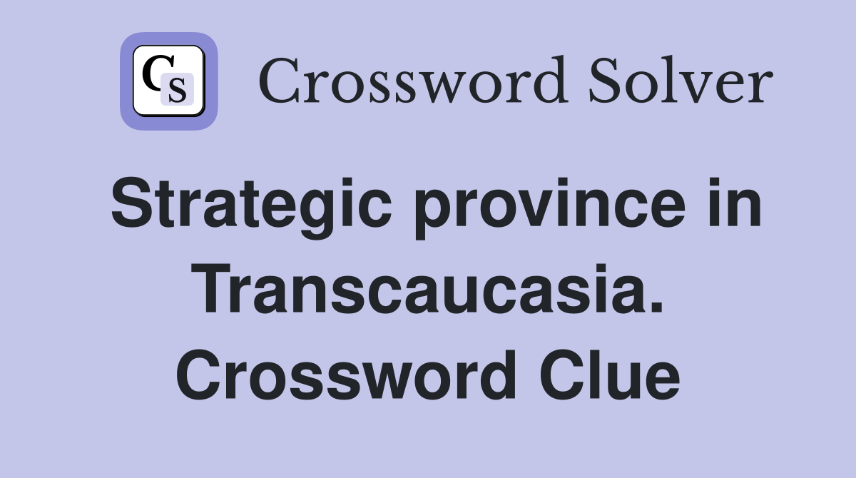 Strategic province in Transcaucasia. Crossword Clue