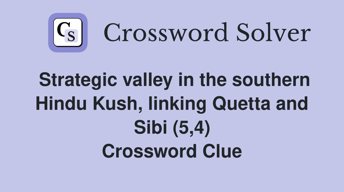 Strategic valley in the southern Hindu Kush, linking Quetta and Sibi (5,4) Crossword Clue
