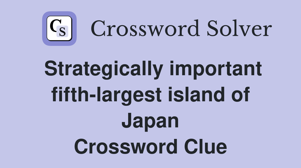 Strategically important fifth-largest island of Japan Crossword Clue